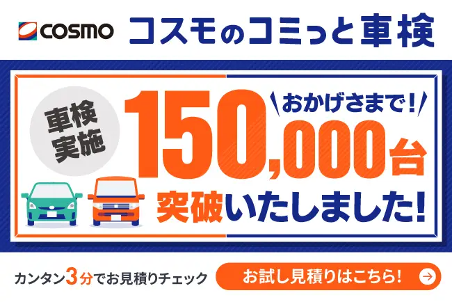 コスモのコミット車検 おかげさまで！車検実施150,000台突破いたしました！ カンタン3分でお見積りチェック お試し見積りはこちら！
