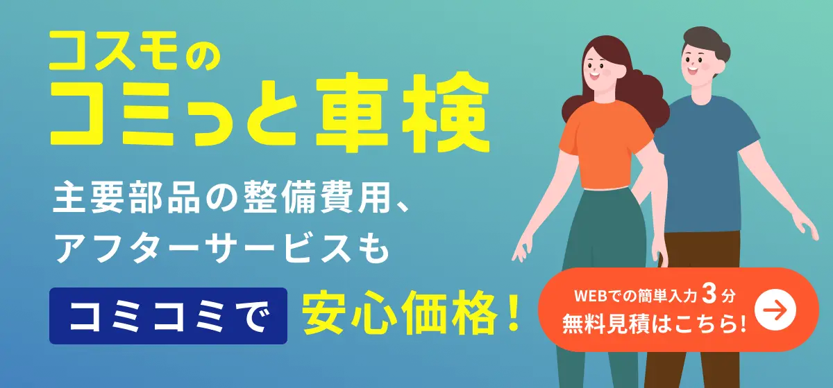 コスモのコミっと車検　主要部品の整備費用、アフターサービスもコミコミで安心価格！　WEBでの簡単入力3分　無料見積はこちら！