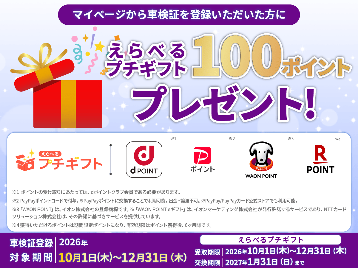 マイページから車検証を登録した方を対象に、えらべるプチギフト100ポイントをプレゼントするキャンペーンを実施。交換先としてdポイント、Pontaポイント、WAON POINT、楽天ポイントを選択可能。対象期間は2026年10月1日から12月31日まで。