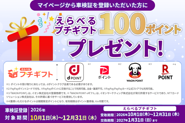 マイページから車検証を登録した方を対象に、えらべるプチギフト100ポイントをプレゼントするキャンペーンを実施。交換先としてdポイント、Pontaポイント、WAON POINT、楽天ポイントを選択可能。対象期間は2026年10月1日から12月31日まで。